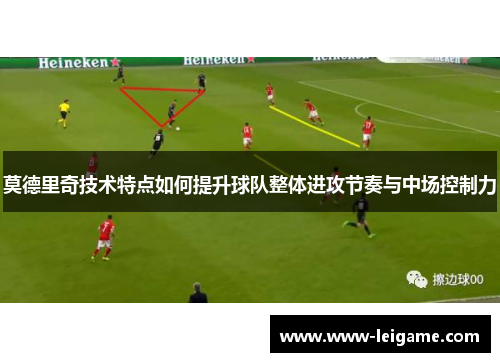 莫德里奇技术特点如何提升球队整体进攻节奏与中场控制力 莫德里奇技术特点如何提升球队整体进攻节奏与中场控制力