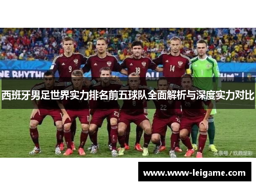 西班牙男足世界实力排名前五球队全面解析与深度实力对比