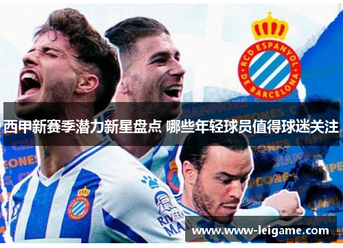 西甲新赛季潜力新星盘点 哪些年轻球员值得球迷关注