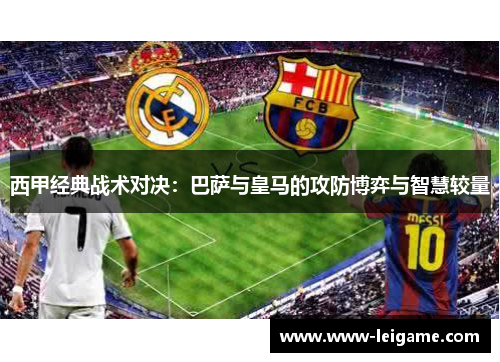 西甲经典战术对决：巴萨与皇马的攻防博弈与智慧较量