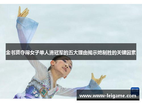 金书贤夺得女子单人滑冠军的五大理由揭示她制胜的关键因素