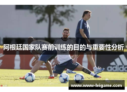 阿根廷国家队赛前训练的目的与重要性分析