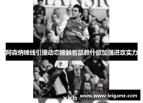 阿森纳锋线引援动态接触哲凯赖什欲加强进攻实力