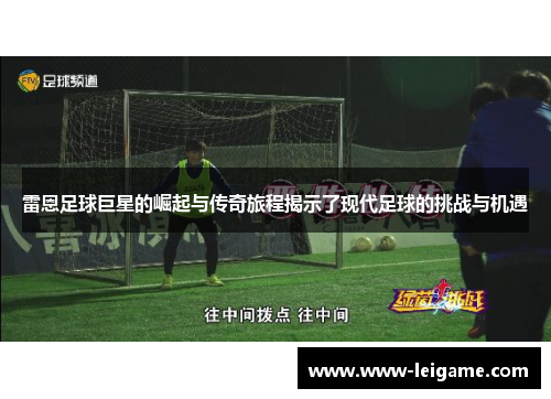 雷恩足球巨星的崛起与传奇旅程揭示了现代足球的挑战与机遇 雷恩足球巨星的崛起与传奇旅程揭示了现代足球的挑战与机遇