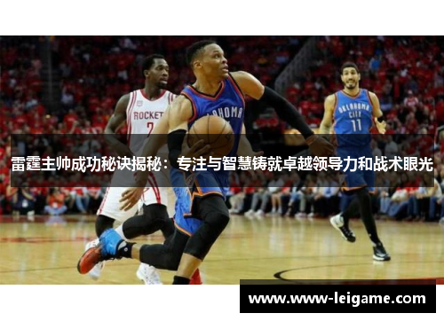 雷霆主帅成功秘诀揭秘:专注与智慧铸就卓越领导力和战术眼光 雷霆主帅成功秘诀揭秘:专注与智慧铸就卓越领导力和战术眼光
