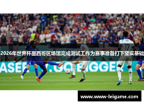 2026年世界杯墨西哥区场馆完成测试工作为赛事准备打下坚实基础