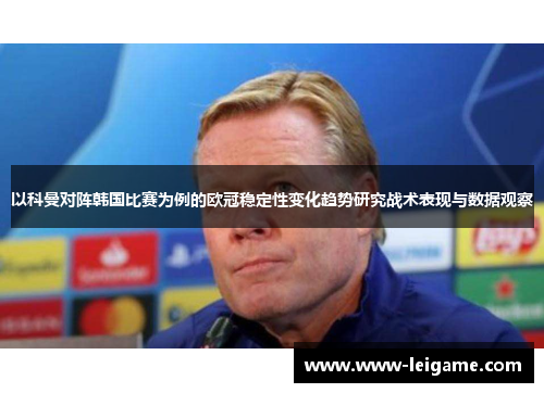 以科曼对阵韩国比赛为例的欧冠稳定性变化趋势研究战术表现与数据观察