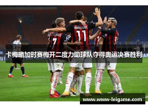 卡梅略加时赛梅开二度力助球队夺得奥运决赛胜利