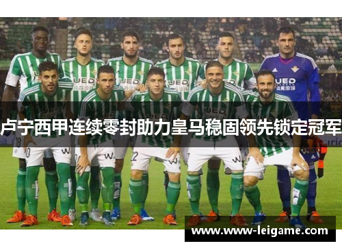 卢宁西甲连续零封助力皇马稳固领先锁定冠军