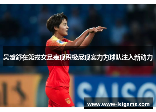 吴澄舒在第戎女足表现积极展现实力为球队注入新动力