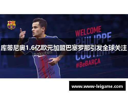 库蒂尼奥1.6亿欧元加盟巴塞罗那引发全球关注