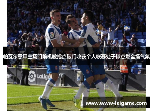帕瓦尔意甲主场门前机敏抢点破门收获个人联赛处子球点燃全场气氛