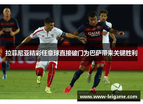 拉菲尼亚精彩任意球直接破门为巴萨带来关键胜利