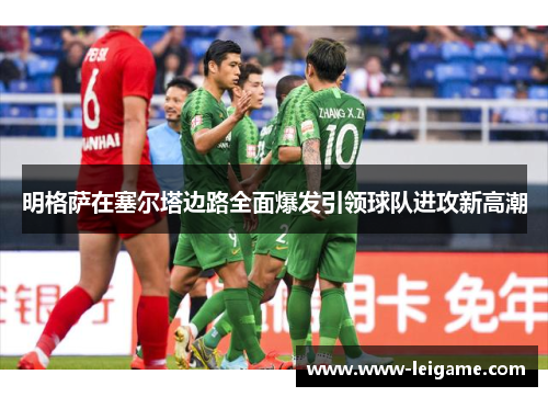 明格萨在塞尔塔边路全面爆发引领球队进攻新高潮