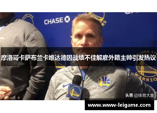 摩洛哥卡萨布兰卡维达德因战绩不佳解雇外籍主帅引发热议 摩洛哥卡萨布兰卡维达德因战绩不佳解雇外籍主帅引发热议