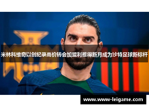 米林科维奇以创纪录高价转会加盟利雅得新月成为沙特足球新标杆