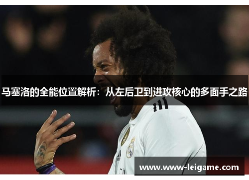 马塞洛的全能位置解析：从左后卫到进攻核心的多面手之路