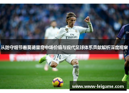 从防守细节看莫德里奇中场价值与现代足球体系贡献解析深度观察 从防守细节看莫德里奇中场价值与现代足球体系贡献解析深度观察