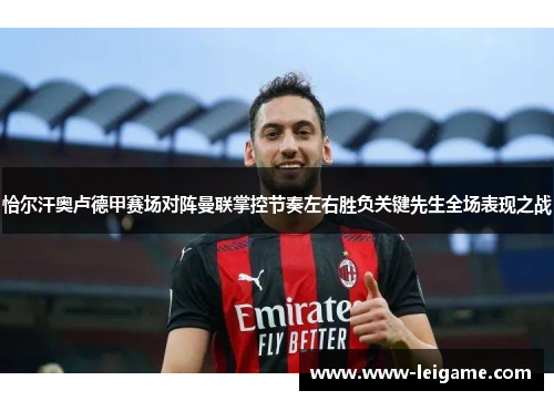 恰尔汗奥卢德甲赛场对阵曼联掌控节奏左右胜负关键先生全场表现之战
