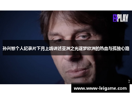 孙兴慜个人纪录片下月上线讲述亚洲之光逐梦欧洲的热血与孤独心路