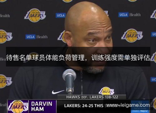 待售名单球员体能负荷管理,训练强度需单独评估 待售名单球员体能负荷管理,训练强度需单独评估